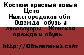 Костюм красный новый › Цена ­ 1 500 - Нижегородская обл. Одежда, обувь и аксессуары » Женская одежда и обувь   